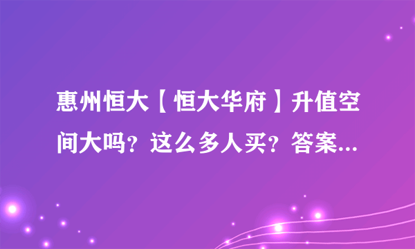 惠州恒大【恒大华府】升值空间大吗？这么多人买？答案全在这！