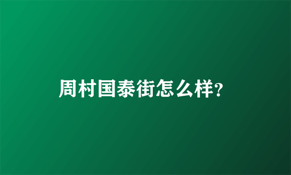 周村国泰街怎么样？