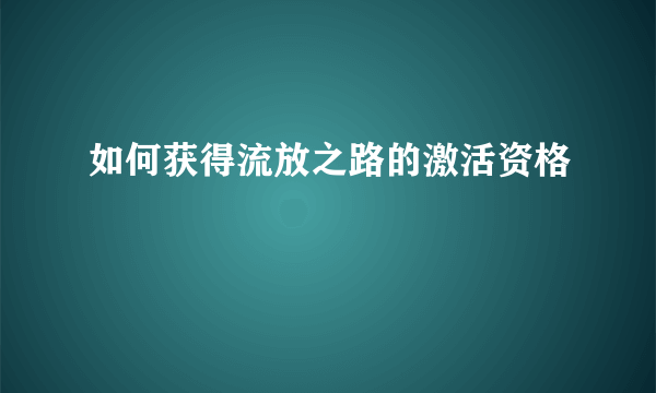 如何获得流放之路的激活资格