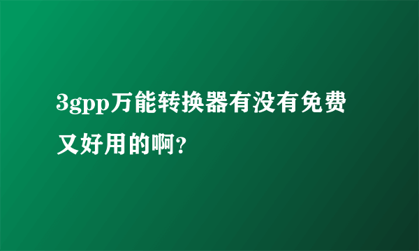 3gpp万能转换器有没有免费又好用的啊？