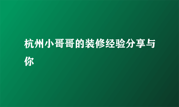 杭州小哥哥的装修经验分享与你