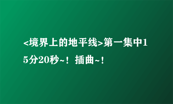 <境界上的地平线>第一集中15分20秒~！插曲~！