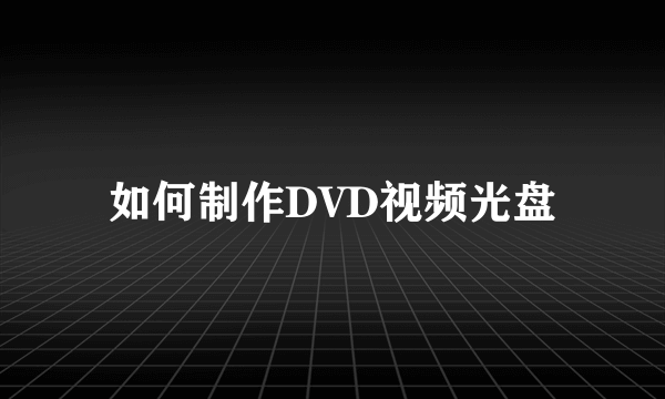 如何制作DVD视频光盘