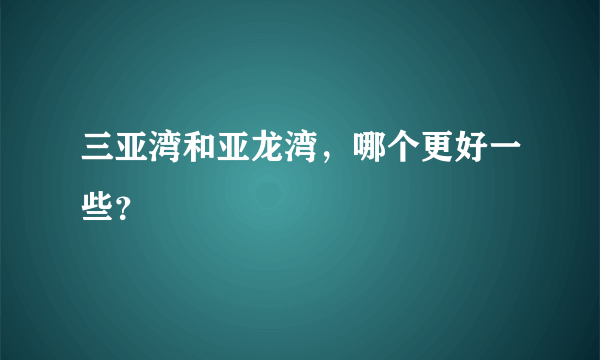 三亚湾和亚龙湾，哪个更好一些？