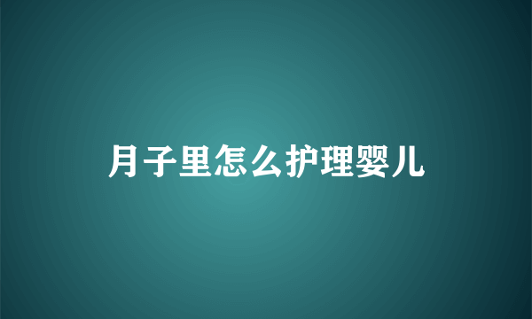 月子里怎么护理婴儿