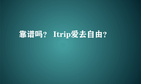 靠谱吗？ Itrip爱去自由？