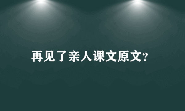 再见了亲人课文原文？