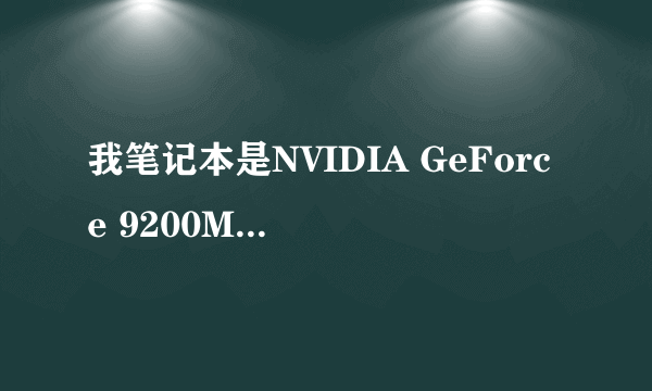 我笔记本是NVIDIA GeForce 9200M GS显卡,因为显卡门想换此款平稳升级版显卡,请