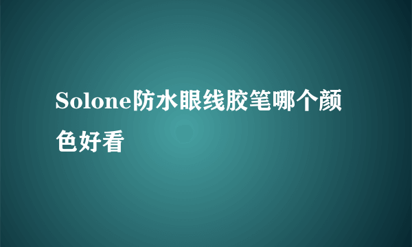 Solone防水眼线胶笔哪个颜色好看