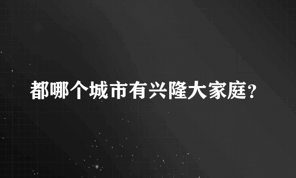 都哪个城市有兴隆大家庭？