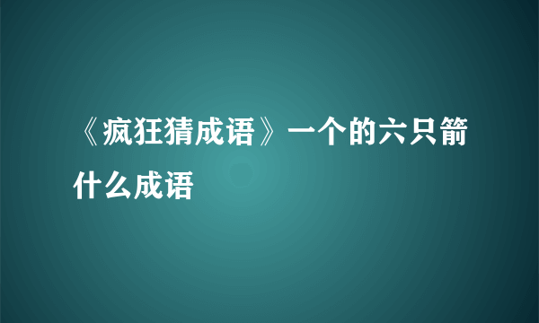 《疯狂猜成语》一个的六只箭什么成语