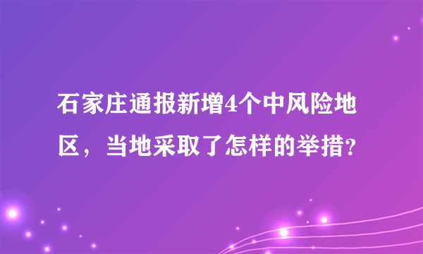 石家庄通报新增4个中风险地区，当地采取了怎样的举措？