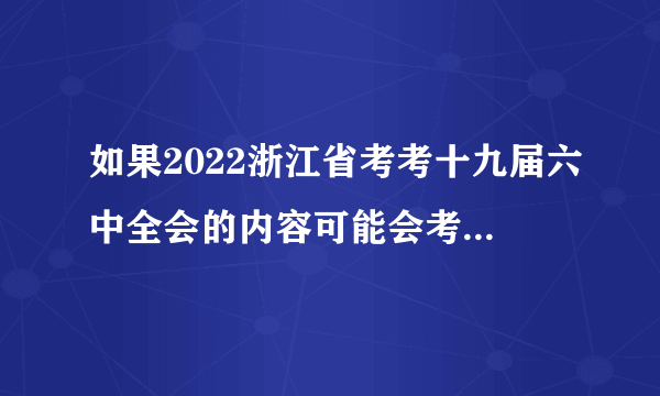 如果2022浙江省考考十九届六中全会的内容可能会考什么？（二十五）