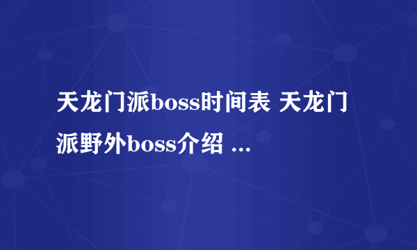 天龙门派boss时间表 天龙门派野外boss介绍  详细介绍