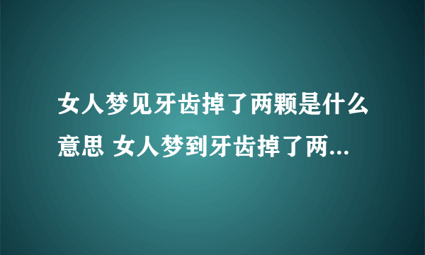 女人梦见牙齿掉了两颗是什么意思 女人梦到牙齿掉了两颗有什么预兆