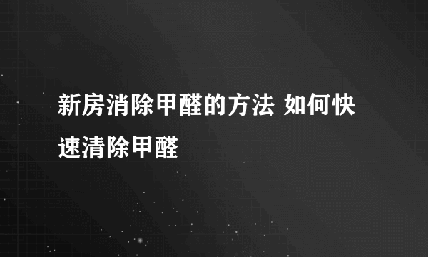 新房消除甲醛的方法 如何快速清除甲醛