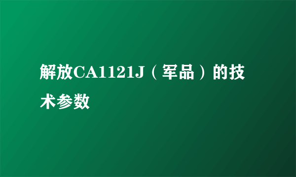 解放CA1121J（军品）的技术参数