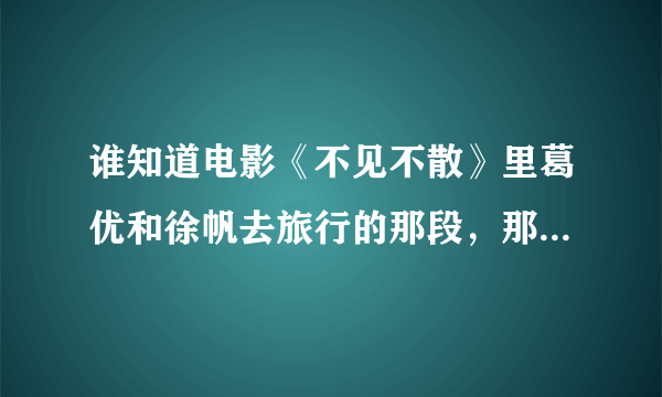 谁知道电影《不见不散》里葛优和徐帆去旅行的那段，那个英文插曲叫什么啊？