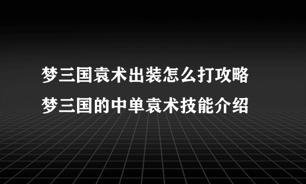 梦三国袁术出装怎么打攻略 梦三国的中单袁术技能介绍