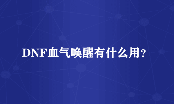 DNF血气唤醒有什么用？