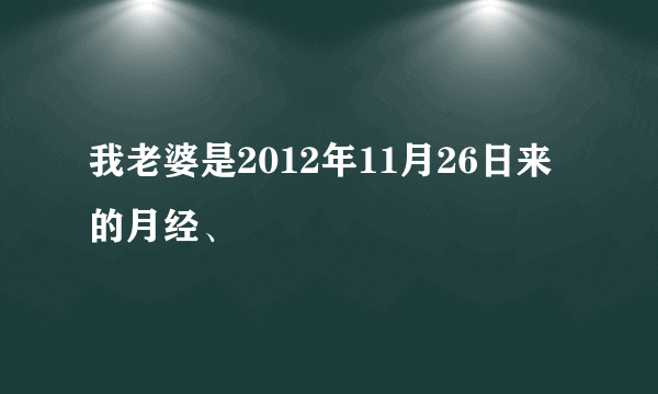 我老婆是2012年11月26日来的月经、