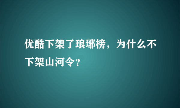 优酷下架了琅琊榜，为什么不下架山河令？