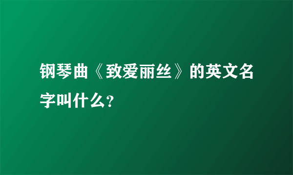 钢琴曲《致爱丽丝》的英文名字叫什么？