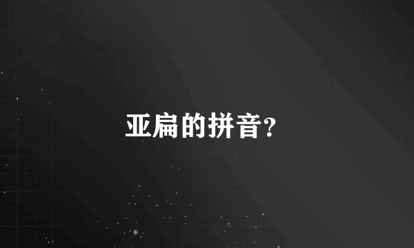 亚扁的拼音？