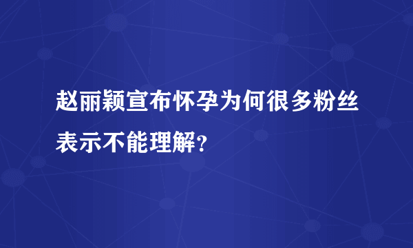 赵丽颖宣布怀孕为何很多粉丝表示不能理解？