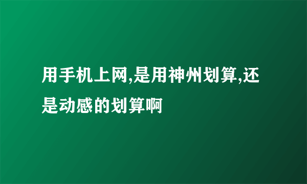 用手机上网,是用神州划算,还是动感的划算啊