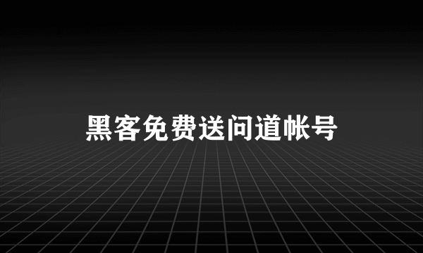 黑客免费送问道帐号