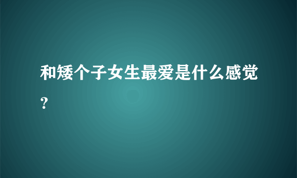 和矮个子女生最爱是什么感觉？