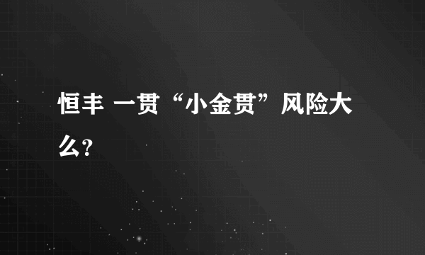 恒丰 一贯“小金贯”风险大么？