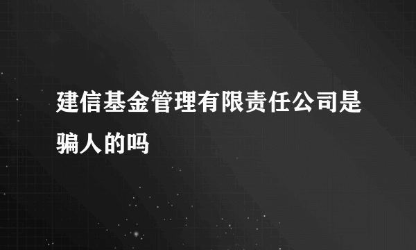 建信基金管理有限责任公司是骗人的吗