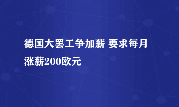 德国大罢工争加薪 要求每月涨薪200欧元