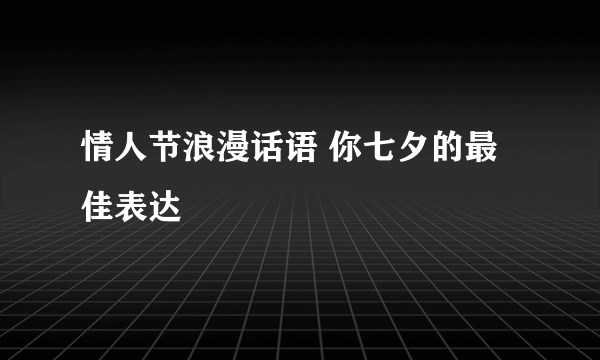 情人节浪漫话语 你七夕的最佳表达