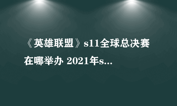 《英雄联盟》s11全球总决赛在哪举办 2021年s赛举办城市介绍