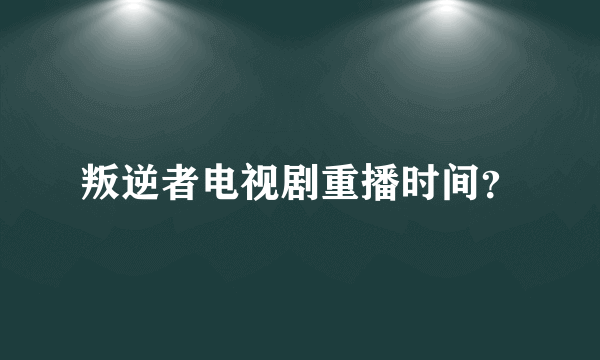 叛逆者电视剧重播时间？