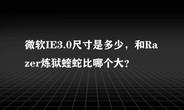 微软IE3.0尺寸是多少，和Razer炼狱蝰蛇比哪个大？