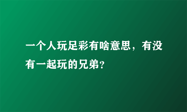 一个人玩足彩有啥意思，有没有一起玩的兄弟？