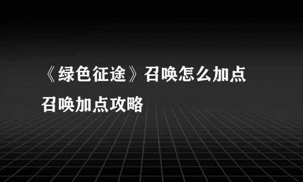 《绿色征途》召唤怎么加点 召唤加点攻略