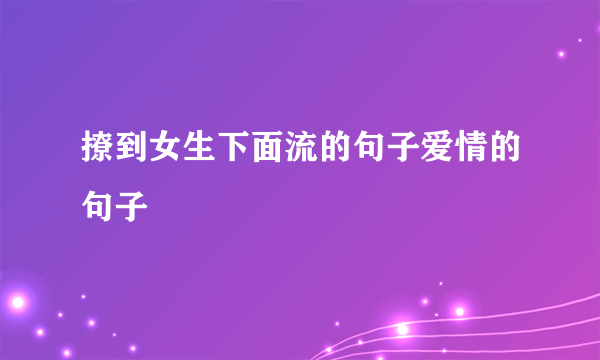 撩到女生下面流的句子爱情的句子