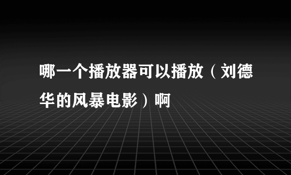 哪一个播放器可以播放（刘德华的风暴电影）啊