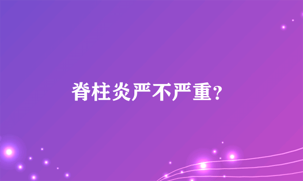 脊柱炎严不严重？