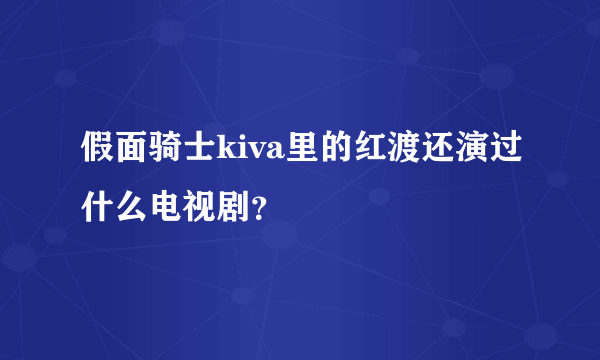 假面骑士kiva里的红渡还演过什么电视剧？