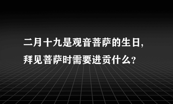 二月十九是观音菩萨的生日,拜见菩萨时需要进贡什么？