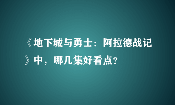 《地下城与勇士：阿拉德战记》中，哪几集好看点？