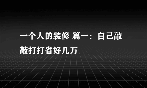 一个人的装修 篇一：自己敲敲打打省好几万