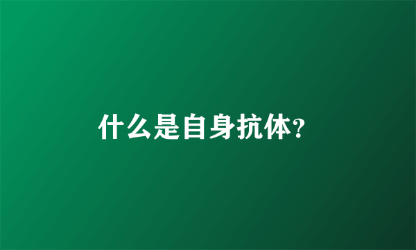 什么是自身抗体？