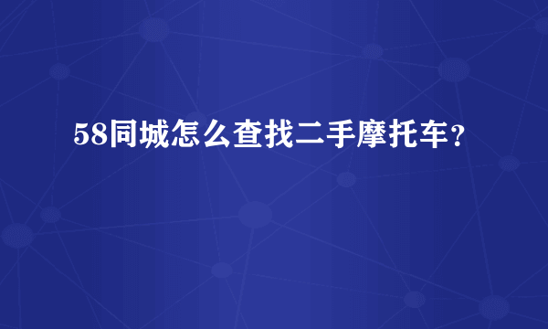 58同城怎么查找二手摩托车？